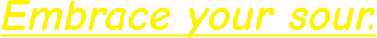 Embrace your sour.